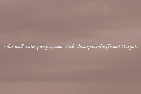 solar well water pump system With Unsurpassed Efficient Outputs