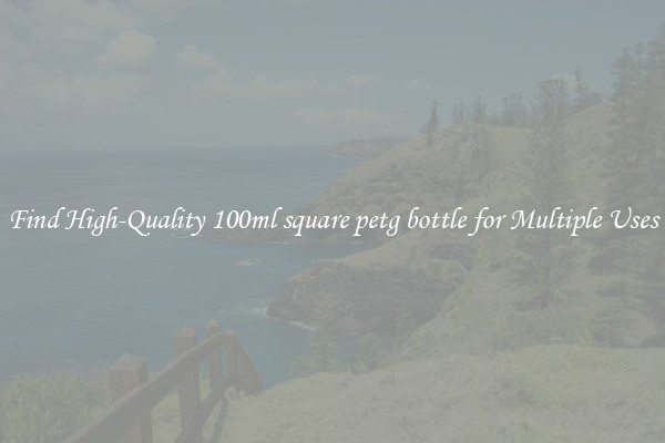 Find High-Quality 100ml square petg bottle for Multiple Uses