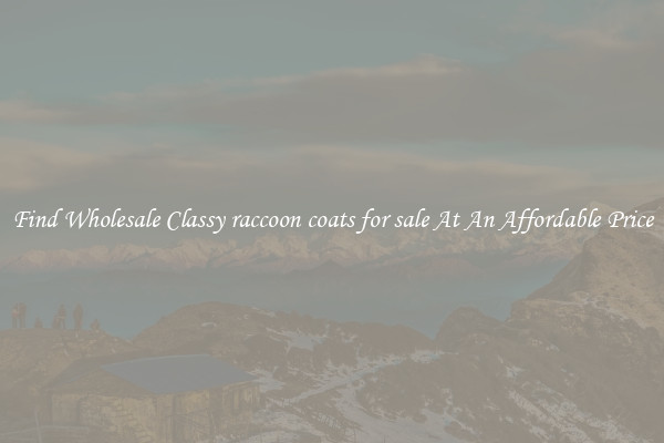 Find Wholesale Classy raccoon coats for sale At An Affordable Price