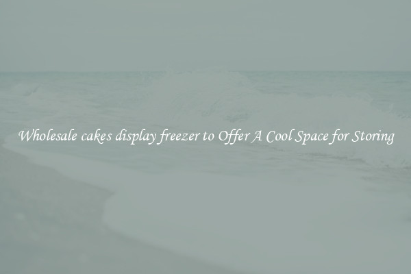 Wholesale cakes display freezer to Offer A Cool Space for Storing