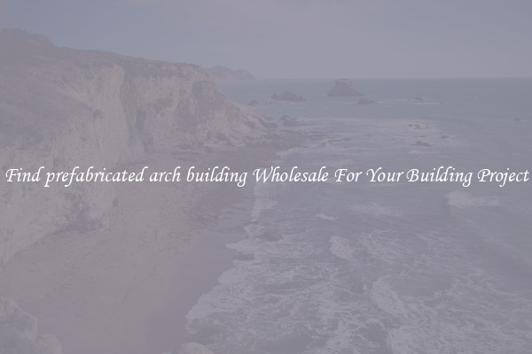 Find prefabricated arch building Wholesale For Your Building Project