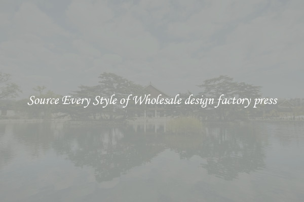 Source Every Style of Wholesale design factory press