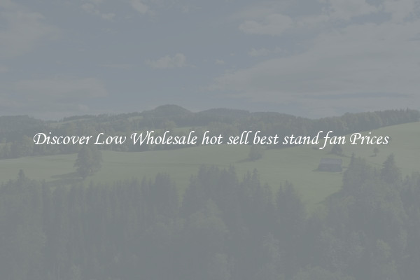 Discover Low Wholesale hot sell best stand fan Prices
