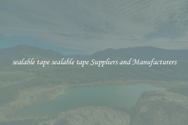 sealable tape sealable tape Suppliers and Manufacturers
