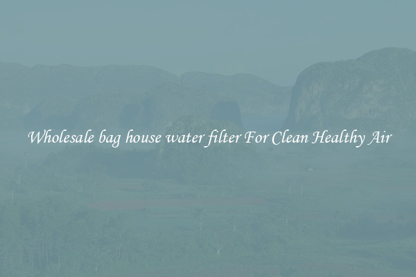 Wholesale bag house water filter For Clean Healthy Air