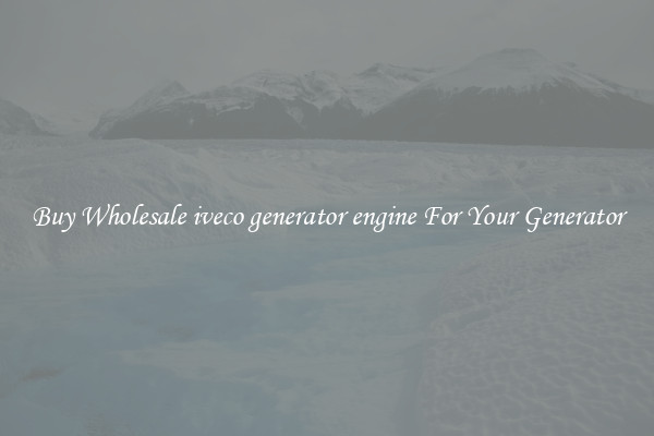Buy Wholesale iveco generator engine For Your Generator