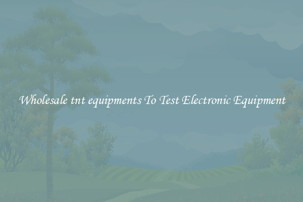 Wholesale tnt equipments To Test Electronic Equipment