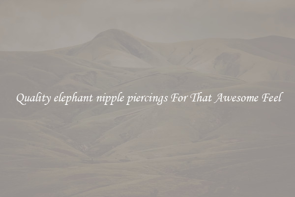 Quality elephant nipple piercings For That Awesome Feel