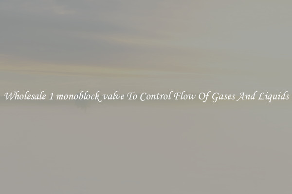 Wholesale 1 monoblock valve To Control Flow Of Gases And Liquids