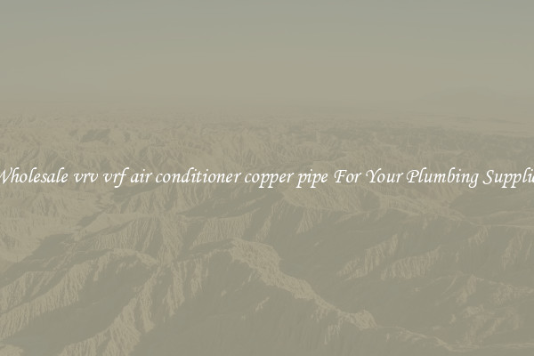 Wholesale vrv vrf air conditioner copper pipe For Your Plumbing Supplies