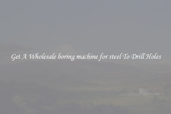 Get A Wholesale boring machine for steel To Drill Holes