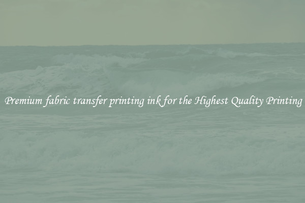 Premium fabric transfer printing ink for the Highest Quality Printing