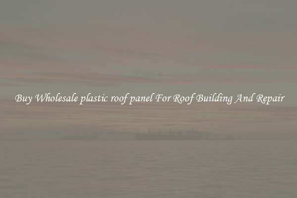 Buy Wholesale plastic roof panel For Roof Building And Repair