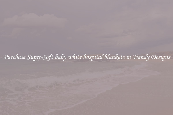Purchase Super-Soft baby white hospital blankets in Trendy Designs