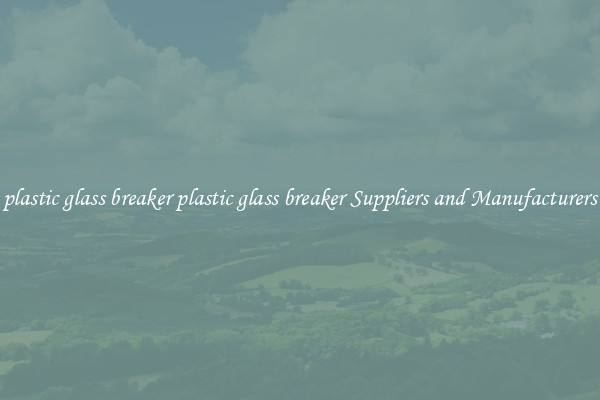 plastic glass breaker plastic glass breaker Suppliers and Manufacturers