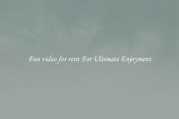 Fun video for rent For Ultimate Enjoyment