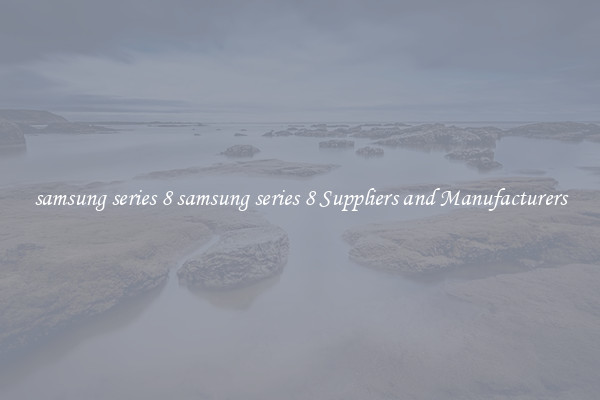 samsung series 8 samsung series 8 Suppliers and Manufacturers