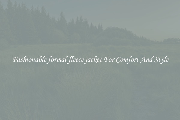Fashionable formal fleece jacket For Comfort And Style