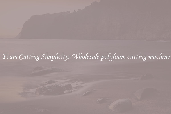 Foam Cutting Simplicity: Wholesale polyfoam cutting machine